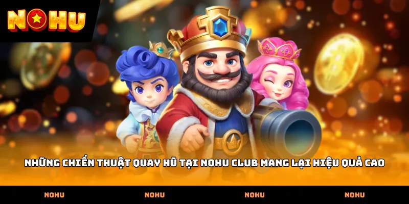 Những chiến thuật quay hũ tại Nohu club mang lại hiệu quả cao